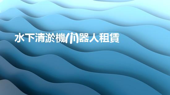 水下清淤機(jī)器人租賃：創(chuàng)新解決水域淤泥難題，節(jié)省成本還環(huán)保！